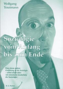 Soziologie vom Anfang bis zum Ende : eine etwas andere "Einführung in die Soziologie" - selbst erlebt oder: "Ich könnte sie knutschen, die Soziologie".