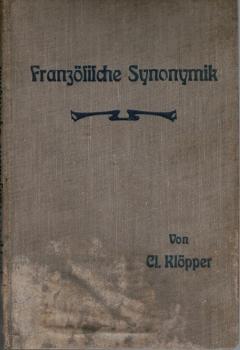 Französische Synonymik für höh. Schulen und Studierende, mit besonderer Berücksichtigung synonymischer Unterschiede in der Phraseologie und des Aufsatzes. Zum Gebrauch bei der Anfertigung von Exerzitien und freien Arbeiten.