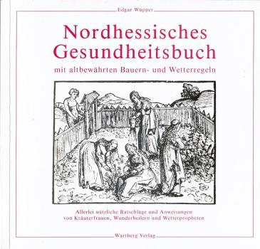 Nordhessisches Gesundheitsbuch : mit altbewährten Bauern- u. Wetterregeln ; allerlei nützl. Ratschläge u. Anweisungen von Kräuterfrauen, Wunderheilern u. Wetterpropheten.