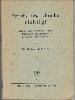 Sprich, lies, schreibe richtig! : 2000 dt. u. fremde Wörter, Eigennamen u. Ausdrücke mit Angabe d. Aussprache ; Nachschlagebehelf f. Lehrer u. Lernende, Redner, Rundfunkansager, Schule u. Haus.