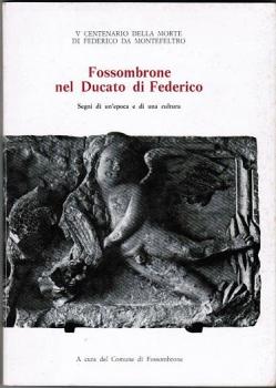 V Centenario della morte di Federico da Montefeltro. Fossombrone nel Ducato di Federico. Segni di un'epoca e di una cultura