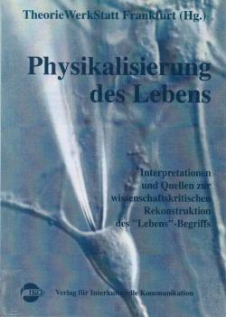 Physikalisierung des Lebens - Interpretationen und Quellen zur wissenschaftskritischen Rekonstruktion des Lebens-Begriffs