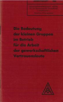 Die Bedeutung der kleinen Gruppen im Betrieb für die Arbeit der gewerkschaftlichen Vertrauensleute (= Arbeitsheft 006)