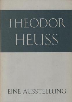Theodor Heuss : Der Mann, das Werk, die Zeit. Eine Ausstellung, [5. Mai - 31. Okt. 1967. Ausstellungskatalog].