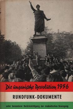 Die Ungarische Revolution 1956 : Rundfunk-Dokumente unter besonderer Berücksichtigung der studentischen Bewegung