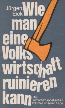 Wie man eine Volkswirtschaft ruinieren kann : die wirtschaftspolitischen Irrtümer unserer Tage