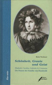 Schönheit, Grazie und Geist: Elisabeth, Caroline, Gabriele und Constanze. Die Frauen der Familie von Humboldt