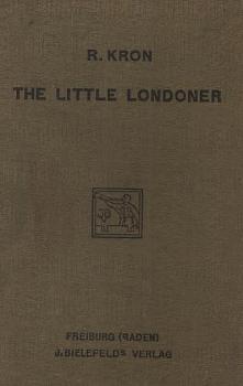 The  little Londoner ; Kron, R[ichard] ; A concise account of the life and ways of the English with special reference to London