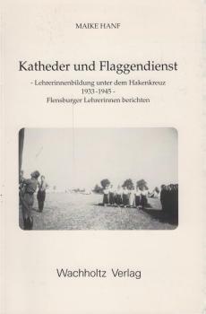 Katheder und Flaggendienst : Lehrerinnenbildung unter dem Hakenkreuz 1933 - 1945 ; Flensburgerinnen berichten