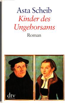 Kinder des Ungehorsams : die Liebesgeschichte des Martin Luther und der Katharina von Bora
