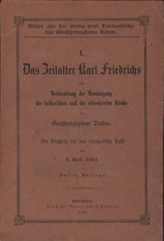 Das Zeitalter Karl Friedrichs als Vorbereitung der Vereinigung der lutherischen und der reformierten Kirche im Großherzogtum Baden : ein Büchlein für das evangelische Volk