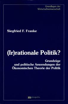 (Ir)rationale Politik? : Grundzüge und politische Anwendungen der ökonomischen Theorie der Politik