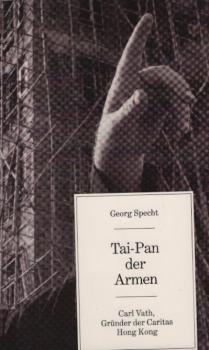 Tai-Pan der Armen : Carl Vath, Gründer der Caritas Hong Kong