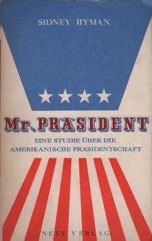 Mr. Präsident : Eine Studie über d. amerikan. Präsidentschaft