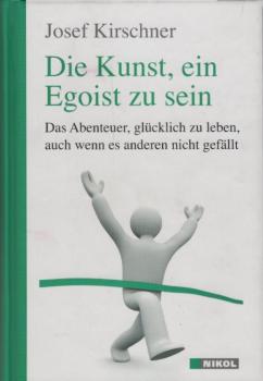 Die Kunst, ein Egoist zu sein : das Abenteuer, glücklich zu leben, auch wenn es anderen nicht gefällt