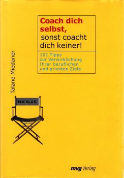 Coach dich selbst, sonst coacht dich keiner! : 101 Tipps zur Verwirklichung Ihrer beruflichen und privaten Ziele