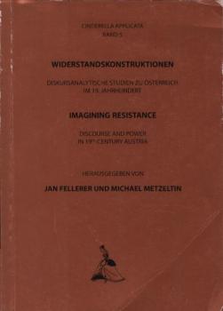 Widerstandskonstruktionen : diskursanalytische Studien zu Österreich im 19. Jahrhundert. Imagining resistance. Discourse and power in 19th-century Austria.