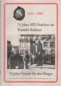1909 - 1984 : 75 Jahre SPD Fraktion im Kasseler Rathaus. 75 Jahre Einsatz für den Bürger.