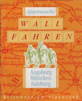 Spurensuche Wallfahren : Augsburg, München, Salzburg : Reisewege am Alpenrand