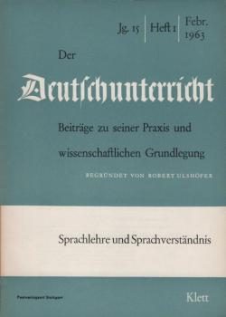Der Deutschunterricht : Beiträge zu seiner Praxis und wissenschaftlichen Grundlegung / Jg. 15 / Februar 1963 / Heft 1 : Sprachlehre und Sprachverständnis