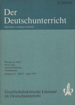 Der Deutschunterricht : Beiträge zu seiner Praxis und wissenschaftlichen Grundlegung / Jg. 25 / April 1973 / Heft 2 : Gesellschaftskritische Literatur im Deutschunterricht