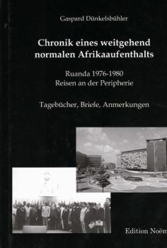 Chronik eines weitgehend normalen Afrikaaufenthalts : Ruanda 1976 - 1980 ; Reisen an der Peripherie ; Tagebücher, Briefe, Anmerkungen