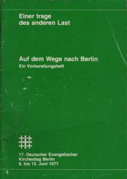Auf dem Weg nach Berlin : Einer trage des anderen Last ; Ein Vorbereitungsheft [zum] 17. Deutschen Evangelischen Kirchentag Berlin, 8. bis 12. Juni 1977