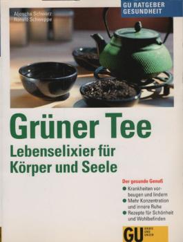 Grüner Tee : Lebenselixier für Körper und Seele ; der gesunde Genuß ; Krankheiten vorbeugen und lindern, mehr Konzentration und innere Ruhe, Rezepte für Schönheit und Wohlbefinden / Aljoscha Schwarz/Ronald Schweppe