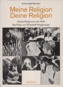 Meine Religion, deine Religion : grosse Religionen d. Welt / Antoinette Becker. Mit Fotos von Elisabeth Niggemeyer