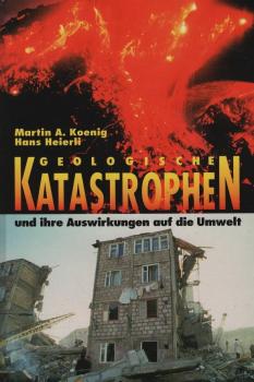 Geologische Katastrophen und ihre Auswirkungen auf die Umwelt : Vulkane, Erdbeben, Meteoriteneinschläge, Bergstürze, Sauriersterben ; 10 Tabellen / M. A. König und H. Heierli