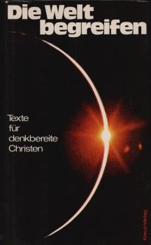 Die Welt begreifen : Texte f. denkbereite Christen / Hrsg. von Günter Böhm im Auftr. d. Evang. Studienwerks Villigst