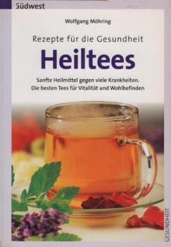 Heiltees : Rezepte für die Gesundheit ; sanfte Heilmittel gegen viele Krankheiten ; die besten Tees für Vitalität und Wohlbefinden