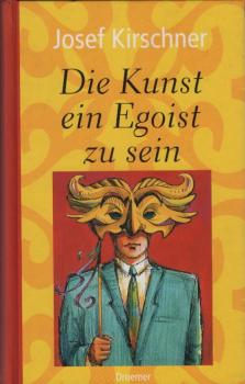 Die Kunst, ein Egoist zu sein : das Abenteuer, glücklich zu leben - auch wenn es anderen nicht gefällt