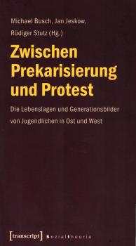 Zwischen Prekarisierung und Protest : die Lebenslagen und Generationsbilder von Jugendlichen in Ost und West
