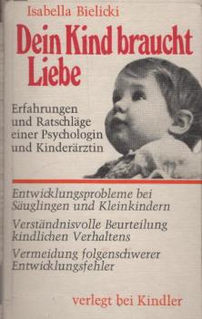 Dein Kind braucht Liebe : Erfahrungen u. Ratschläge e. Psychologin u. Kinderärztin; Entwicklungsprobleme bei Säuglingen u. Kleinkindern; verständnisvolle Beurteilung kindl. Verhaltens; Vermeidung folgenschwerer Erziehungsfehler / Isabella Bielicki