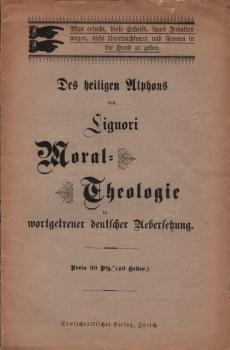 Des heiligen Alphons von Liguori Moral-Theologie : Wortgetreue Uebersetzung einzelner Teile derselben nach der vom Autor selbst verbesserten 5. Ausgabe seiner 'Theologia moralis' erschienen in Bologna im Jahre 1763