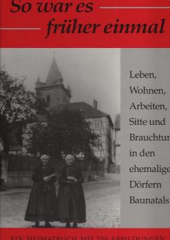 So war es früher einmal : Leben, Wohnen, Arbeiten, Sitte und Brauchtum in den ehemaligen Dörfern Baunatals