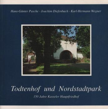 Todtenhof und Nordstadtpark : 150 Jahre Kasseler Hauptfriedhof / Hans-Günter Pasche ; Joachim Diefenbach ; Karl-Hermann Wegner