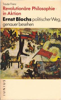 Revolutionäre Philosophie in Aktion : Ernst Blochs polit. Weg, genauer besehen