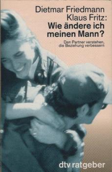 Wie ändere ich meinen Mann? : den Partner verstehen, die Beziehung verbessern ; mit einem Fragebogen zur Persönlichkeitsanalyse / Dietmar Friedmann ; Klaus Fritz