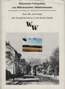Historische Fotografien aus Wilhelmshöhe-Wahlershausen : zum 80. Jahrestag der Eingemeindung in die Stadt Kassel / hrsg. vom Bürgerverein Wilhelmshöhe/Wahlershausen