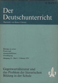 Der Deutschunterricht : Beiträge zu seiner Praxis und wissenschaftlichen Grundlegung / Jg. 23 / Februar 1971 / Heft 1 : Gegenwartsliteratur und das Problem der literarischen Bildung in der Schule