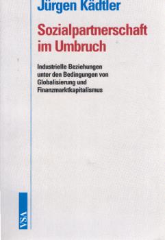 Sozialpartnerschaft im Umbruch : industielle Beziehungen unter den Bedingungen von Globalisierung und Finanzmarktkapitalismus