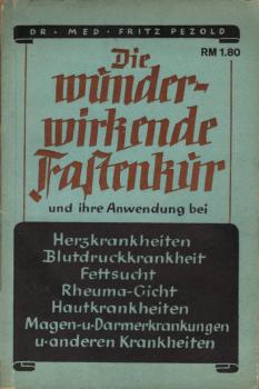 Die wunderwirkende Fastenkur. und ihre Anwendung bei Herzkrankheiten, Blutdruckkrankheit, Fettsucht, Rheuma, Gicht, Hautkrankheiten, Magen- und Darmerkrankungen u. anderen Krankheiten / Fritz Pezold