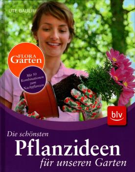 Die schönsten Pflanzideen für unseren Garten : mit 50 Kombinationen zum Nachpflanzen / Ute Bauer