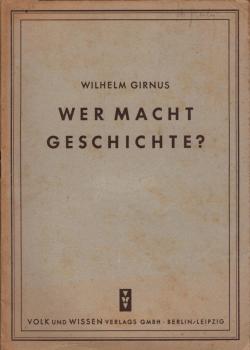 Wer macht Geschichte? : Zur Kritik der faschistischen Geschichtsfälschung. Vortr. geh. vor d. antifaschistischen Jugend in Weimar, September 1945 / Wilhelm Girnus