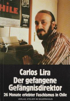 Der gefangene Gefängnisdirektor : 26 Monate erlebter Faschismus in Chile / Carlos Lira. [Übers. von Rainer Scheppelmann u. Burkhard Voigt]