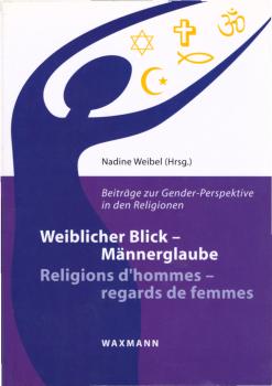Weiblicher Blick - Männerglaube. Beiträge zur Gender-Perspektive in den Religionen. Religions d'hommes - regards de femmes.