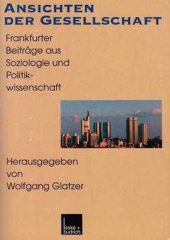 Ansichten der Gesellschaft : Frankfurter Beiträge aus Soziologie und Politikwissenschaft / Wolfgang Glatzer (Hrsg.)