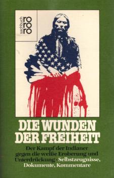 Die Wunden der Freiheit : d. Kampf d. Indianer gegen d. weisse Eroberung u. Unterdrückung ; Selbstzeugnisse, Dokumente, Kommentare / hrsg. von The Council on Interracial Books for Children. Aktualisiert von Claus Biegert